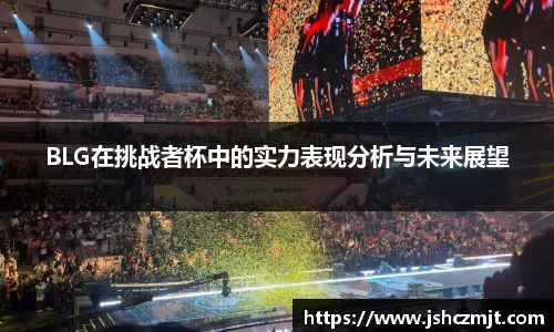 BLG在挑战者杯中的实力表现分析与未来展望