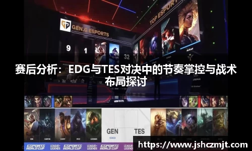 赛后分析：EDG与TES对决中的节奏掌控与战术布局探讨