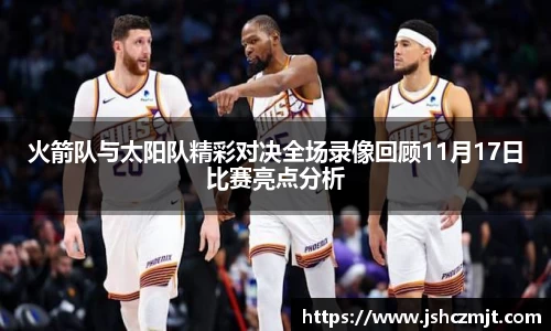 火箭队与太阳队精彩对决全场录像回顾11月17日比赛亮点分析