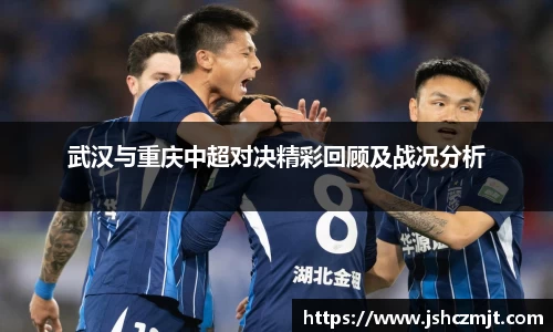 武汉与重庆中超对决精彩回顾及战况分析