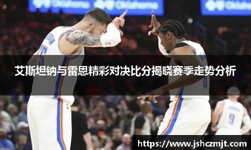 艾斯坦钠与雷恩精彩对决比分揭晓赛季走势分析