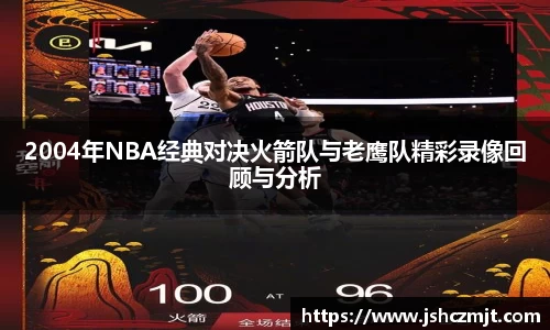 2004年NBA经典对决火箭队与老鹰队精彩录像回顾与分析
