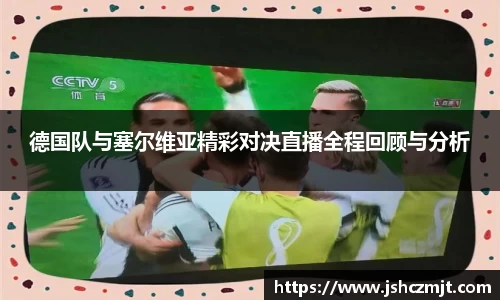 德国队与塞尔维亚精彩对决直播全程回顾与分析