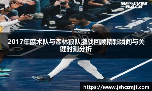 2017年魔术队与森林狼队激战回顾精彩瞬间与关键时刻分析
