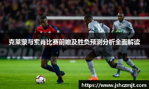 克莱蒙与索肖比赛前瞻及胜负预测分析全面解读