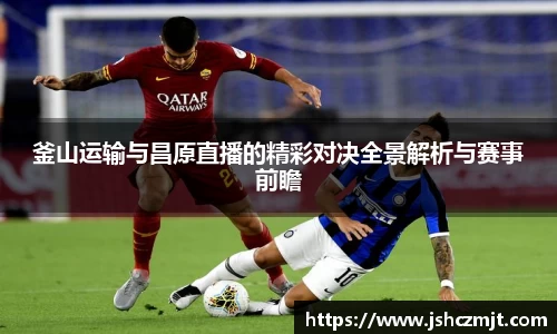 釜山运输与昌原直播的精彩对决全景解析与赛事前瞻