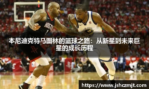 本尼迪克特马图林的篮球之路：从新星到未来巨星的成长历程