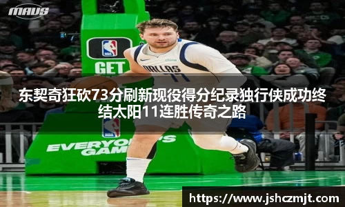 东契奇狂砍73分刷新现役得分纪录独行侠成功终结太阳11连胜传奇之路