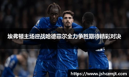 埃弗顿主场迎战哈德菲尔全力争胜期待精彩对决