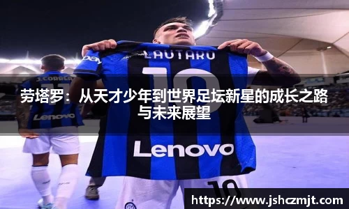 劳塔罗：从天才少年到世界足坛新星的成长之路与未来展望