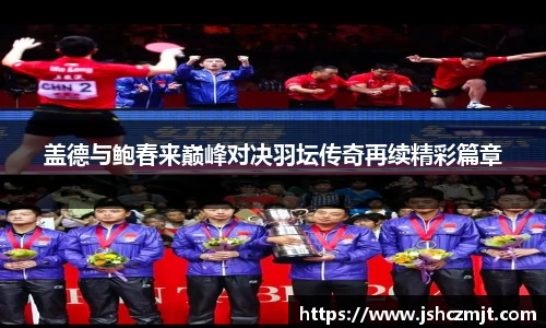 盖德与鲍春来巅峰对决羽坛传奇再续精彩篇章