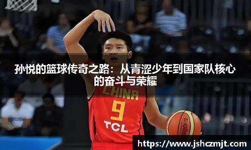 孙悦的篮球传奇之路：从青涩少年到国家队核心的奋斗与荣耀