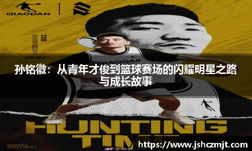 孙铭徽：从青年才俊到篮球赛场的闪耀明星之路与成长故事