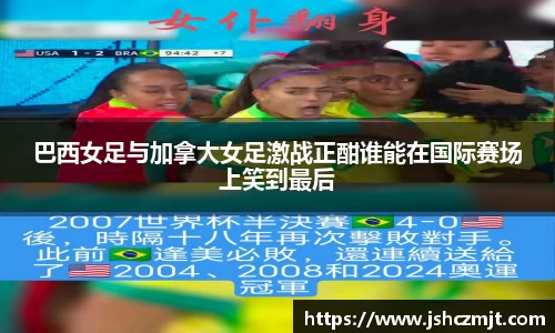 巴西女足与加拿大女足激战正酣谁能在国际赛场上笑到最后