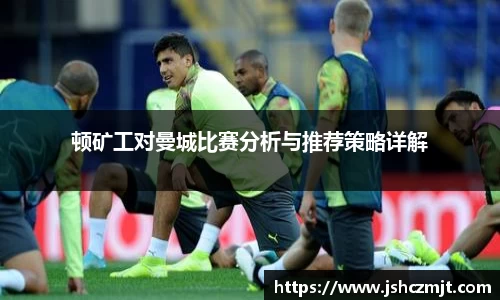 顿矿工对曼城比赛分析与推荐策略详解