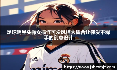 足球明星头像女搞怪可爱风格大集合让你爱不释手的创意设计